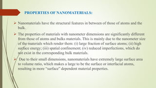 PROPERTIES OF NANOMATERIALS:
 Nanomaterials have the structural features in between of those of atoms and the
bulk.
 The...