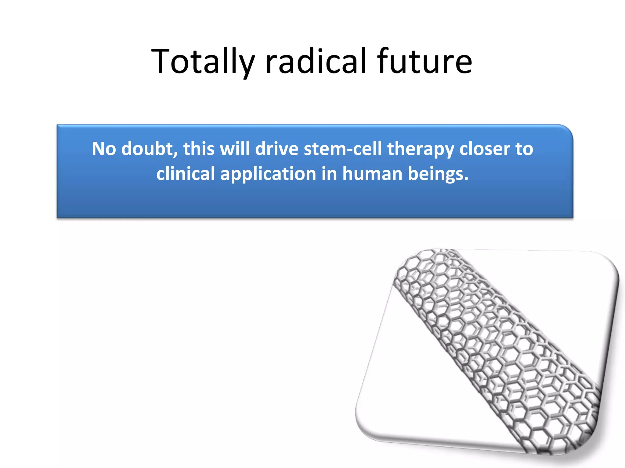 Totally radical future

No doubt, this will drive stem-cell therapy closer to
      clinical application in human beings.
 