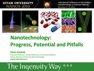 Nanotechnology:  Progress, Potential and Pitfalls Peter Hackett Executive Professor,  School of Business, University of Alberta  Fellow, National Institute for Nanotechnology [email_address] 