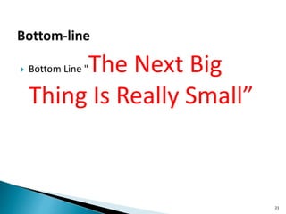  Bottom Line "The Next Big
Thing Is Really Small”
21
 