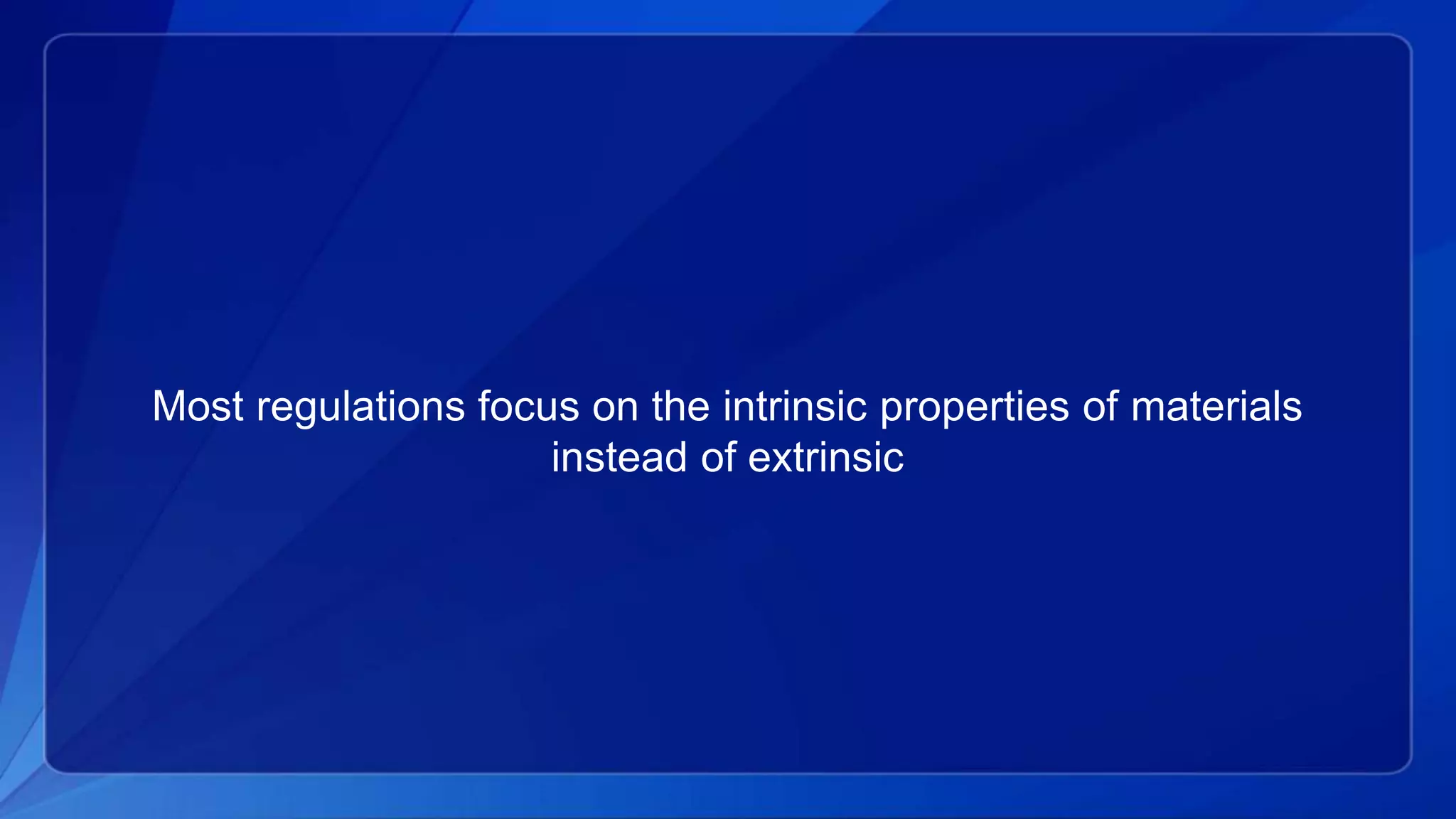 Most regulations focus on the intrinsic properties of materials
instead of extrinsic
 