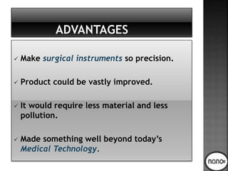  Make surgical instruments so precision.
 Product could be vastly improved.
 It would require less material and less
pollution.
 Made something well beyond today’s
Medical Technology.
 