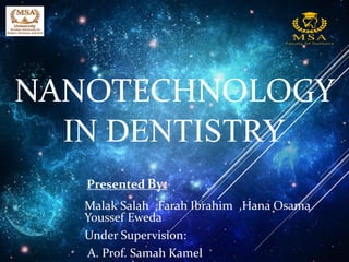 NANOTECHNOLOGY
IN DENTISTRY
Malak Salah ,Farah Ibrahim ,Hana Osama
Youssef Eweda
Under Supervision:
A. Prof. Samah Kamel
Presented By:
 