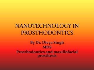 NANOTECHNOLOGY IN
PROSTHODONTICS
By Dr. Divya Singh
MDS
Prosthodontics and maxillofacial
prosthesis
 