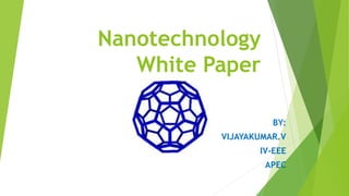 Nanotechnology
White Paper
BY:
VIJAYAKUMAR.V
IV-EEE
APEC
 