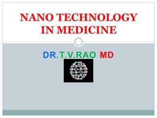 DR.T.V.RAO MD
NANO TECHNOLOGY
IN MEDICINE
 
