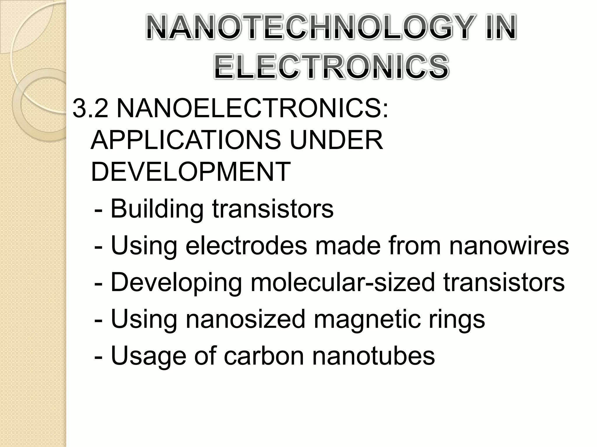 NANOTECHNOLOGY IN ELECTRONICS3.1  WAYS OF INPROVEMENT:  - Reduce the weight and power consumption.  - Improve display screens on electronics devices.  - Increase the density of memory chips.  - Reduce the size of transistors used in integrated circuits.