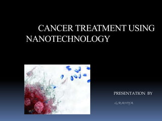 CANCER TREATMENT USING
NANOTECHNOLOGY
PRESENTATION BY
G.RAMYA
 