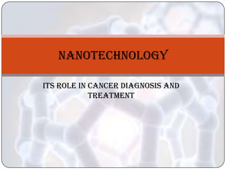 NANOTECHNOLOGY

ITS ROLE IN CANCER DIAGNOSIS AND
            TREATMENT
 