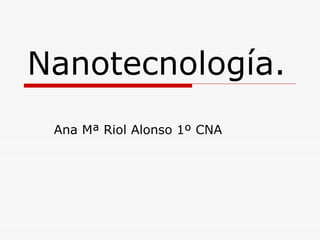 Nanotecnología. Ana Mª Riol Alonso 1º CNA 