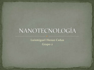 Luismiguel Henao Cañas Grupo 2 NANOTECNOLOGÍA 
