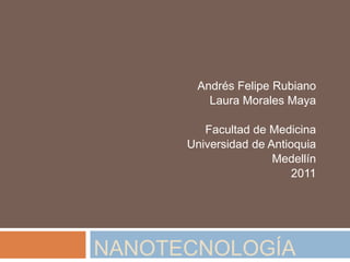 Andrés Felipe Rubiano Laura Morales Maya Facultad de Medicina Universidad de Antioquia Medellín 2011 Nanotecnología 