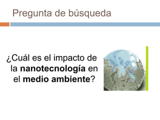 Pregunta de búsqueda¿Cuál es el impacto de la nanotecnologíaen el medio ambiente?