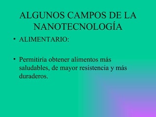 ALGUNOS CAMPOS DE LA NANOTECNOLOGÍA ALIMENTARIO: Permitiría obtener alimentos más saludables, de mayor resistencia y más duraderos.  