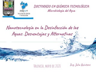 Nanotecnología en la Desinfección de las
Aguas. Desventajas y Alternativas
Ing. Julia Quintero
Valencia, mayo de 2020
DOCTORADO EN QUÍMICA TECNOLÓGICA
Microbiología del Agua
 