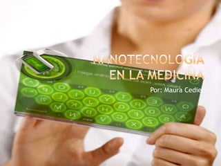 Nanotecnología en la medicina   Por: Maura Cediel 