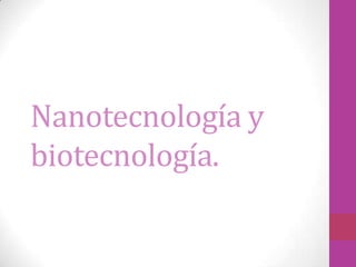 Nanotecnología y
biotecnología.
 