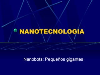 NANOTECNOLOGIA Nanobots: Pequeños gigantes 