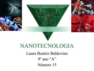 NANOTECNOLOGIA Laura Beatriz Baldovino 9º ano “A” Número 15 