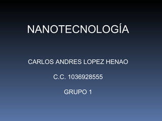 NANOTECNOLOGÍA CARLOS ANDRES LOPEZ HENAO C.C. 1036928555 GRUPO 1 