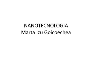 NANOTECNOLOGIAMarta Izu Goicoechea 