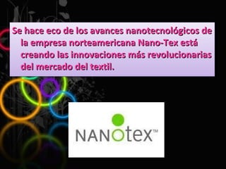 Se hace eco de los avances nanotecnológicos de la empresa norteamericana Nano-Tex está creando las innovaciones más revolucionarias del mercado del textil.  