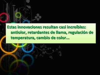 Estas innovaciones resultan casi increíbles: antiolor, retardantes de llama, regulación de temperatura, cambio de color...  