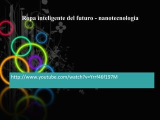 Ropa inteligente del futuro - nanotecnologia  http://www.youtube.com/watch?v=Yrrf46f197M 