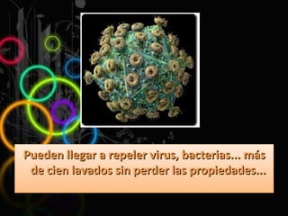 Pueden llegar a repeler virus, bacterias... más de cien lavados sin perder las propiedades...  