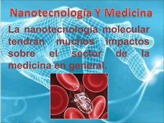 La nanotecnología molecular tendrán muchos impactos sobre el sector de la medicina en general. 