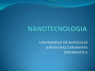 NANOTECNOLOGIA UNIVERSIDAD DE MANIZALES JOHAN DIAZ ZARABANDA INFORMATICA 