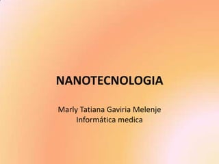 NANOTECNOLOGIAMarly Tatiana Gaviria MelenjeInformática medica 