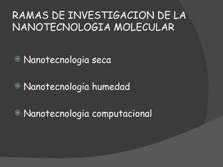 RAMAS DE INVESTIGACION DE LA NANOTECNOLOGIA MOLECULAR Nanotecnologia seca Nanotecnologia humedad  Nanotecnologia computacional 
