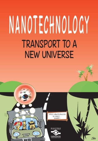 N ANOTECHNO
         NOLOGY
  TRANSPORT TO A
  NEW UNIVERSE




        SERIES: NANOTECHNOLOGY
             IN COMICS…
                NUMBER 1
 