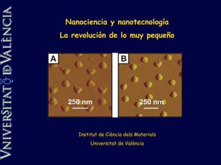 Nanociencia y nanotecnología
La revolución de lo muy pequeño




     Institut de Ciència dels Materials
          Universitat de València
 