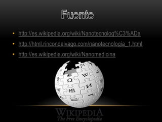 • http://es.wikipedia.org/wiki/Nanotecnolog%C3%ADa
• http://html.rincondelvago.com/nanotecnologia_1.html
• http://es.wikipedia.org/wiki/Nanomedicina
 