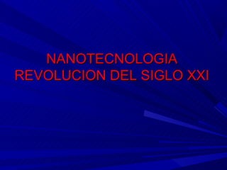 NANOTECNOLOGIA
REVOLUCION DEL SIGLO XXI
 