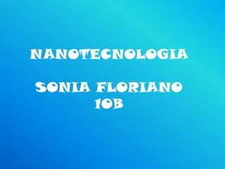 NANOTECNOLOGIA

SONIA FLORIANO
      10B
 