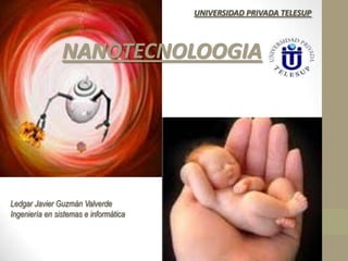 NANOTECNOLOOGIA
Ledgar Javier Guzmán Valverde
Ingeniería en sistemas e informática
UNIVERSIDAD PRIVADA TELESUP
 