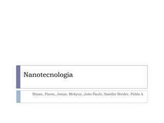Nanotecnologia
Bryan, Flavio, Jonas, Mekyur, João Paulo, Sandro Breder, Pablo A

 