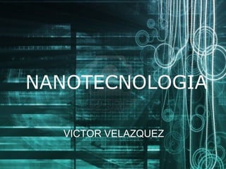 NANOTECNOLOGIA
VICTOR VELAZQUEZ

 
