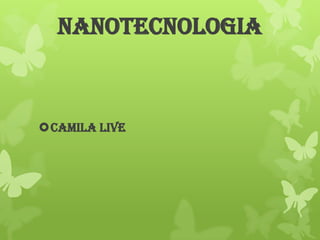 NANOTECNOLOGIA

CAMILA LIVE

 