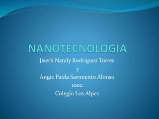 Jiseth Nataly Rodriguez Torres
y
Angie Paola Sarmiento Alonso
1002
Colegio Los Alpes
 