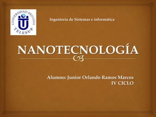 NANOTECNOLOGÍA
Ingeniería de Sistemas e informática
Alumno: Junior Orlando Ramos Marcos
IV CICLO
 