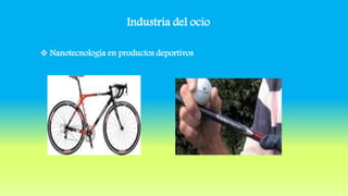 Industria del ocio
 Nanotecnología en productos deportivos
 
