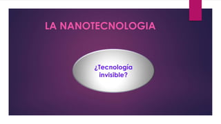 LA NANOTECNOLOGIA
¿Tecnología
invisible?
 