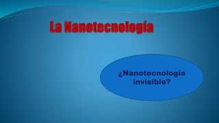 ¿Nanotecnología
invisible?
 