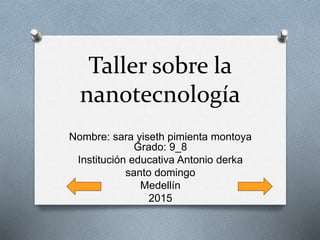 Taller sobre la
nanotecnología
Nombre: sara yiseth pimienta montoya
Grado: 9_8
Institución educativa Antonio derka
santo domingo
Medellín
2015
 