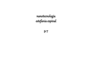 nanotecnologia
estefania espinal
9-7
 