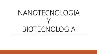 NANOTECNOLOGIA
Y
BIOTECNOLOGIA
 
